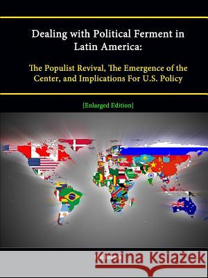 Dealing with Political Ferment in Latin America: The Populist Revival, The Emergence of the Center, and Implications For U.S. Policy [Enlarged Edition Brands, Hal 9781304886576