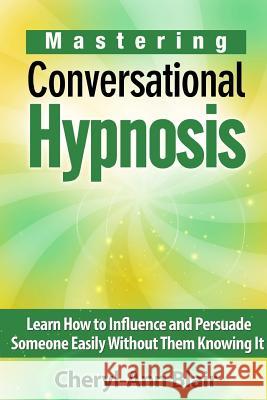 Mastering Conversational Hypnosis: Learn How to Influence and Persuade Someone Easily Without Them Knowing It Cheryl-Ann Blair 9781304917256 Lulu.com