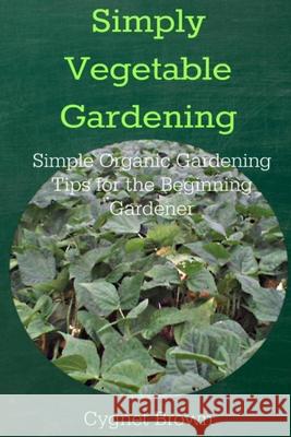 Simply Vegetable Gardening-Simple Organic Gardening Tips for the Beginning Gardener Donna Brown 9781312074453
