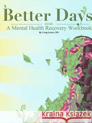 Better Days - A Mental Health Recovery Workbook Craig Lewis 9781312225329