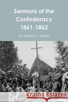 Sermons of the Confederacy 1861-1862 Dr William Peters 9781312274211