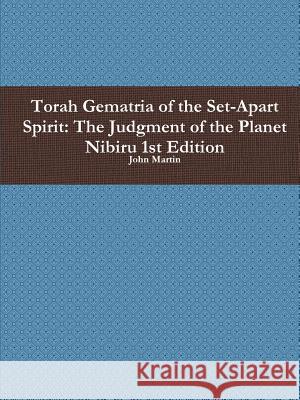 Torah Gematria of the Set-Apart Spirit: The Judgment of the Planet Nibiru 1st Edition Martin, John 9781312531529