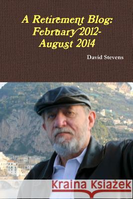 A Retirement Blog: February 2012-August 2014 David Stevens 9781312636897