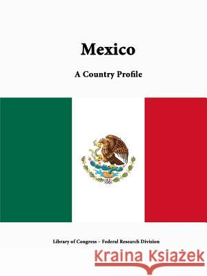 Mexico: A Country Profile Library of Congress Federal Research Division 9781312816282