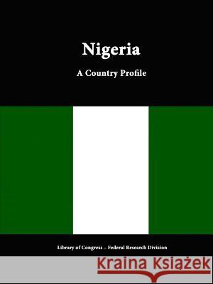 Nigeria: A Country Profile Library of Congress Federal Research Division 9781312816367