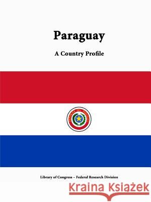 Paraguay: A Country Profile Library of Congress Federal Research Division 9781312816466