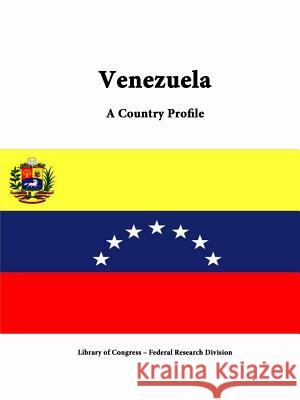 Venezuela: A Country Profile Library of Congress Federal Research Division 9781312822085