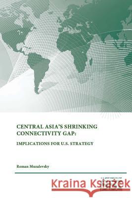 Central Asia's Shrinking Connectivity Gap: Implications For U.S. Strategy Institute, Strategic Studies 9781312846562