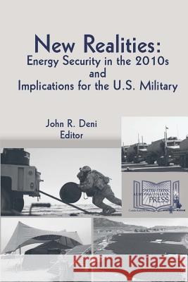 New Realities: Energy Security In The 2010s and Implications for The U.S. Military Deni, John R. 9781312893450
