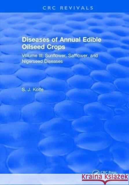 Diseases of Annual Edible Oilseed Crops: Volume III: Sunflower, Safflower, and Nigerseed Diseases S. J. Kolte 9781315892344 Taylor and Francis