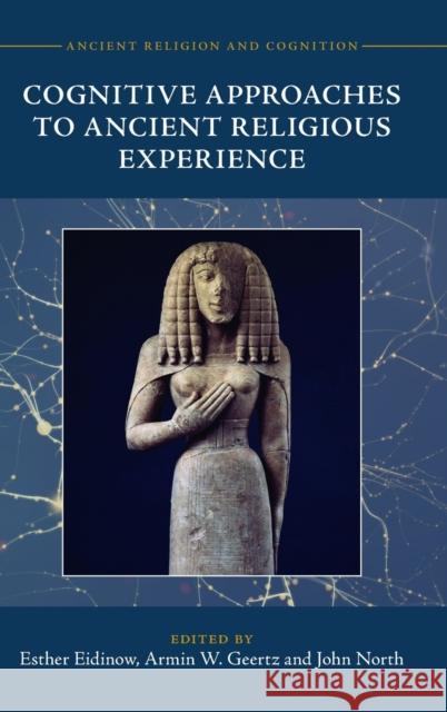 Cognitive Approaches to Ancient Religious Experience Esther Eidinow (University of Bristol), Armin W. Geertz (Aarhus Universitet, Denmark), John North (University College Lo 9781316515334