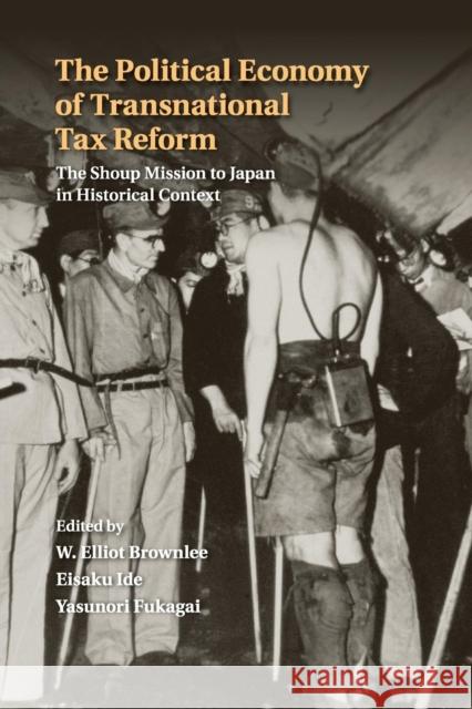 The Political Economy of Transnational Tax Reform: The Shoup Mission to Japan in Historical Context Brownlee, W. Elliot 9781316603390