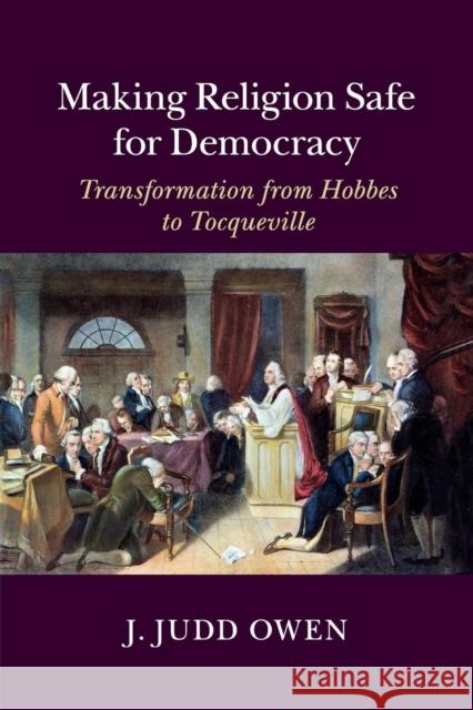Making Religion Safe for Democracy: Transformation from Hobbes to Tocqueville Owen, J. Judd 9781316609316 Cambridge University Press