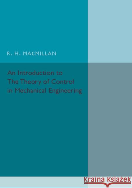 An Introduction to the Theory of Control in Mechanical Engineering R. H. Macmillan 9781316611845 CAMBRIDGE UNIVERSITY PRESS