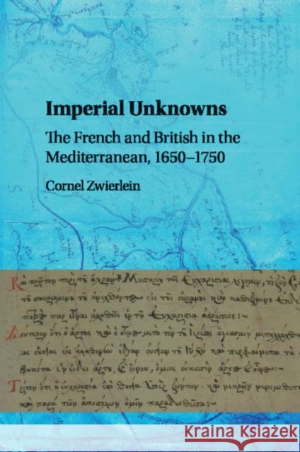 Imperial Unknowns: The French and British in the Mediterranean, 1650-1750 Zwierlein, Cornel 9781316617502