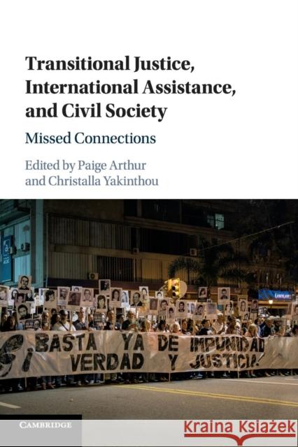 Transitional Justice, International Assistance, and Civil Society: Missed Connections Paige Arthur Christalla Yakinthou 9781316617724 Cambridge University Press