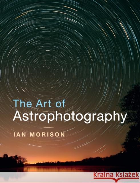 The Art of Astrophotography Ian Morison   9781316618417 Cambridge University Press