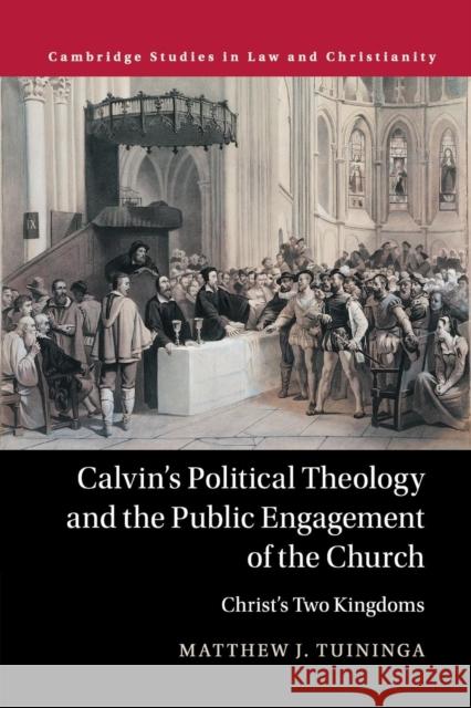 Calvin's Political Theology and the Public Engagement of the Church: Christ's Two Kingdoms Tuininga, Matthew J. 9781316622346 Cambridge University Press
