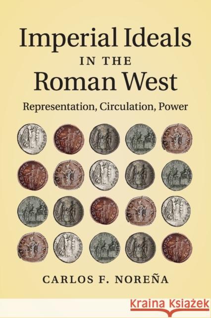 Imperial Ideals in the Roman West: Representation, Circulation, Power Noreña, Carlos F. 9781316628966