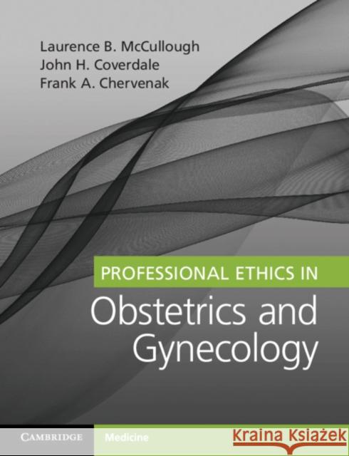 Professional Ethics in Obstetrics and Gynecology Laurence B. McCullough Frank A. Chervenak John H. Coverdale 9781316631492