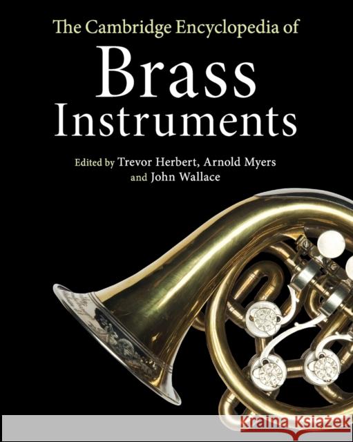 The Cambridge Encyclopedia of Brass Instruments Trevor Herbert Arnold Myers John Wallace 9781316631850
