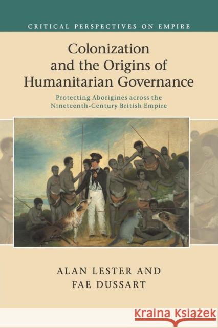 Colonization and the Origins of Humanitarian Governance: Protecting Aborigines Across the Nineteenth-Century British Empire Lester, Alan 9781316635285 Cambridge University Press