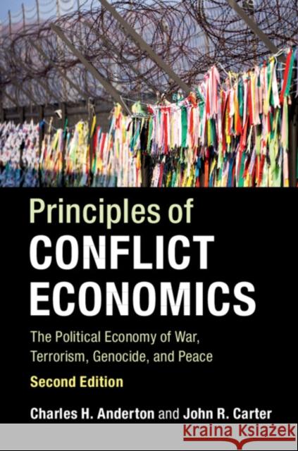 Principles of Conflict Economics: The Political Economy of War, Terrorism, Genocide, and Peace Charles H. Anderton John R. Carter 9781316635391 Cambridge University Press