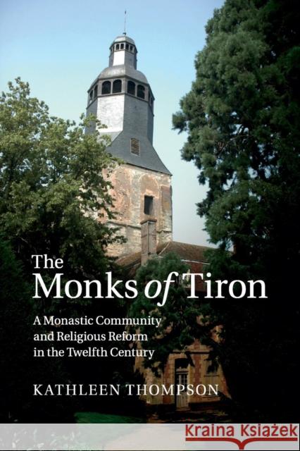 The Monks of Tiron: A Monastic Community and Religious Reform in the Twelfth Century Thompson, Kathleen 9781316648889