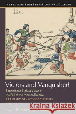 Victors and Vanquished: Spanish and Nahua Views of the Fall of the Mexica Empire Stuart B. Schwartz Tatiana Seijas 9781319094850