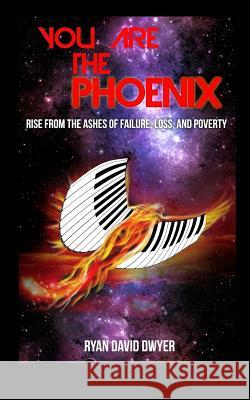 You Are the Phoenix: Rise from the Ashes of Failure, Loss, and Poverty Dwyer, Ryan David 9781320423861