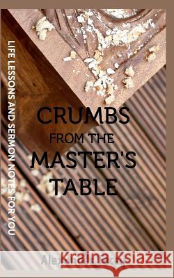 Crumbs From The Master's Table: Life Lessons & Sermon notes for you Facey, Alexander 9781320429634 Blurb