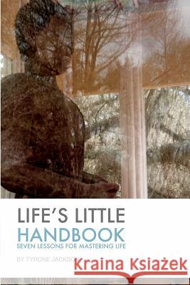 Life's Little Handbook: Seven Lessons for Mastering Life Jackson, Tyrone 9781320527415 Blurb