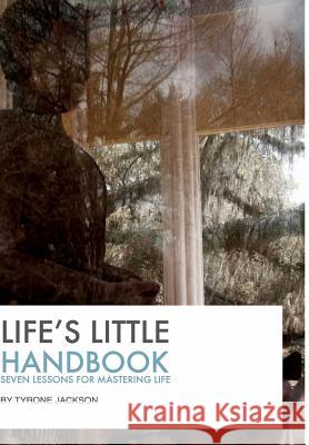 Life's Little Handbook: Seven Lessons for Mastering Life Jackson, Tyrone 9781320527422 Blurb