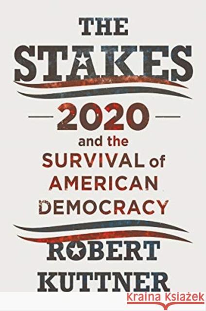 The Stakes: 2020 and the Survival of American Democracy Robert Kuttner 9781324003656