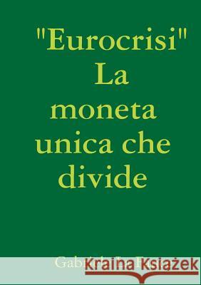 Eurocrisi La moneta unica che divide La Fauce, Gabriele 9781326051440 Lulu.com