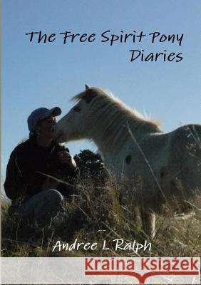 The Free Spirit Pony Diaries Andree L Ralph 9781326143206