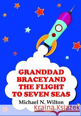Granddad Bracey and the flight to Seven Seas N. Wilton, Michael 9781326197285 Lulu.com