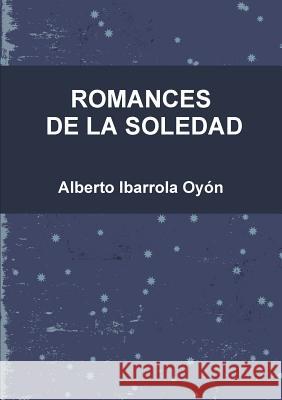 Romances de la Soledad Ibarrola Oyón, Alberto 9781326890001 Lulu.com