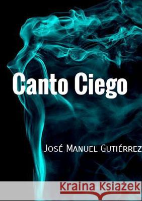 Canto Ciego José Manuel Gutiérrez 9781326895488