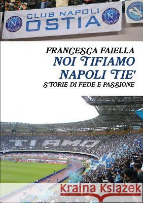 Noi Tifiamo Napoli Tie' Storie Di Fede E Passione Francesca Faiella 9781326963408