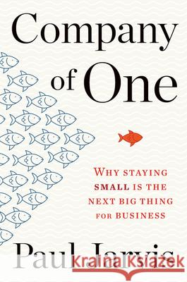 Company of One: Why Staying Small Is the Next Big Thing for Business Paul Jarvis 9781328972354