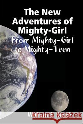 The New Adventures of Mighty-Girl: from Mighty-Girl to Mighty-Teen William J. Smith 9781329104525 Lulu.com