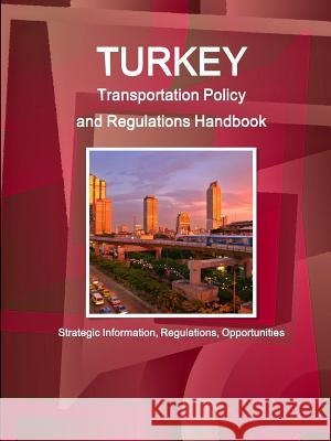 Turkey Transportation Policy and Regulations Handbook - Strategic Information, Regulations, Opportunities Inc Ibp 9781329164598 Lulu.com