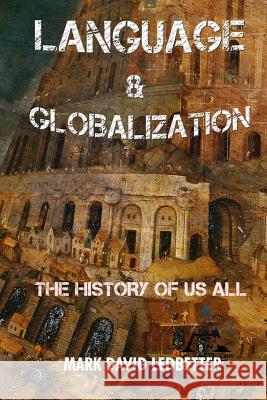 Language and Globalization: the History of Us All Mark David Ledbetter 9781329271067