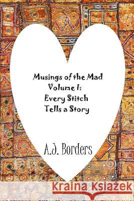 Musings of the Mad Volume I: Every Stitch Tells a Story A.J. Borders 9781329342750