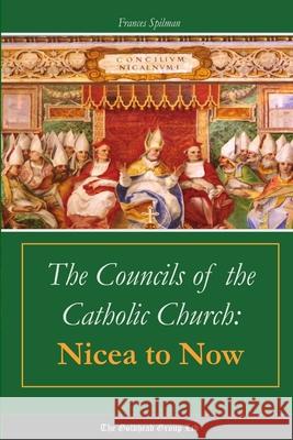 The Councils of the Catholic Church: Nicea to Now Frances Spilman 9781329553965