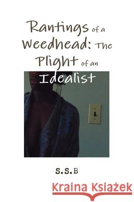 Rantings of a Weedhead: The Plight of an Idealist S. S. B 9781329595323 Lulu.com