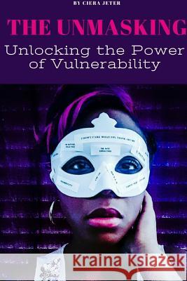 The Unmasking: Unlocking the Power of Vulnerability Ciera Jeter 9781329598928