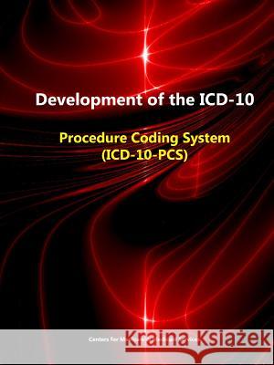Development of the ICD-10: Procedure Coding System (ICD-10-PCS) Services, Centers for Medicare &. Medica 9781329607392