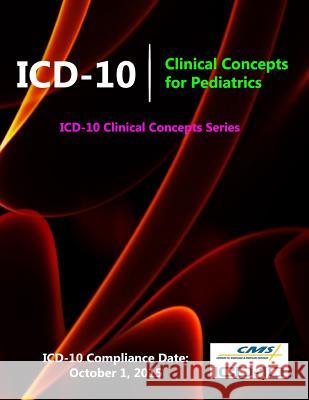 ICD-10: Clinical Concepts for Pediatrics (ICD-10 Clinical Concepts Series) Centers for Medicare &. Medicaid (Cms) 9781329609136